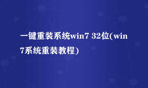 一键重装系统win7 32位(win7系统重装教程)
