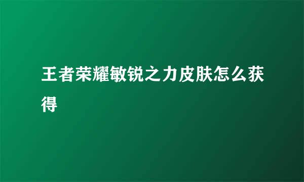 王者荣耀敏锐之力皮肤怎么获得