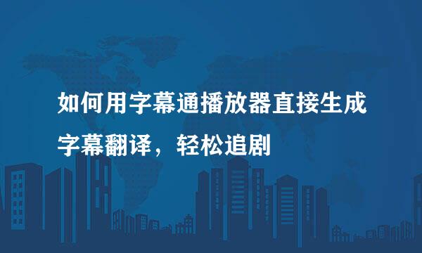 如何用字幕通播放器直接生成字幕翻译，轻松追剧
