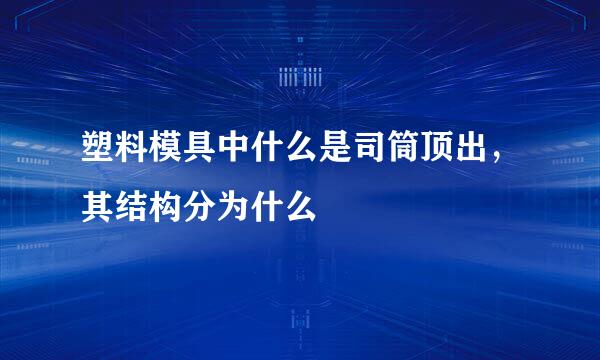 塑料模具中什么是司筒顶出，其结构分为什么