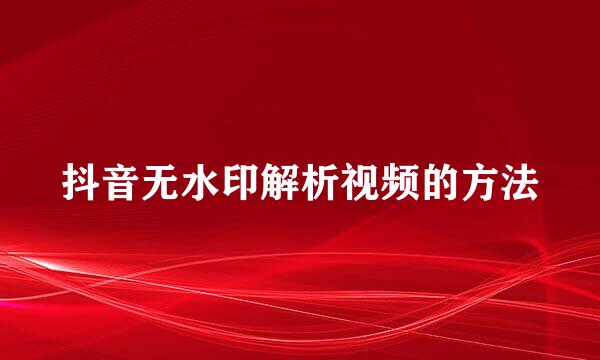 抖音无水印解析视频的方法