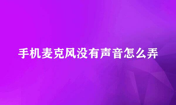手机麦克风没有声音怎么弄
