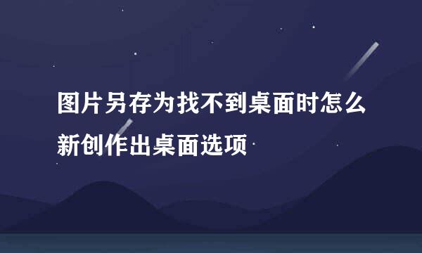 图片另存为找不到桌面时怎么新创作出桌面选项