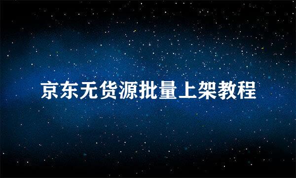 京东无货源批量上架教程