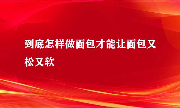 到底怎样做面包才能让面包又松又软
