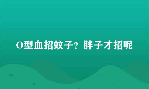 O型血招蚊子？胖子才招呢