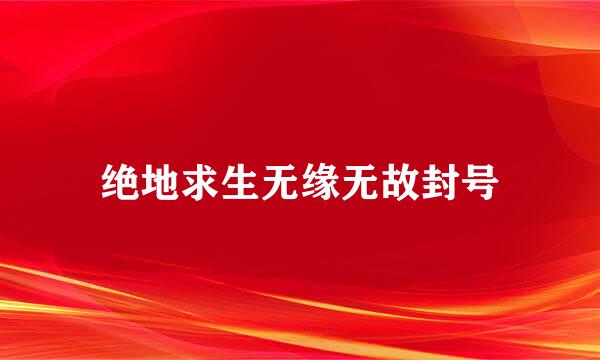 绝地求生无缘无故封号