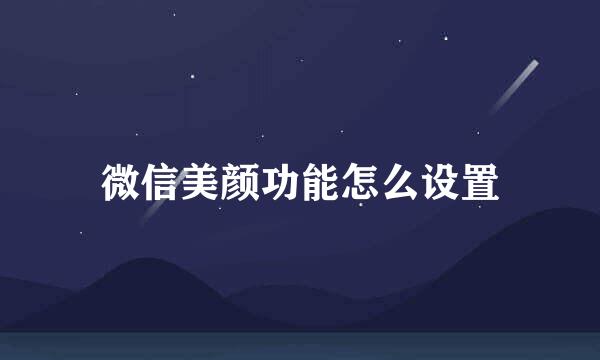 微信美颜功能怎么设置