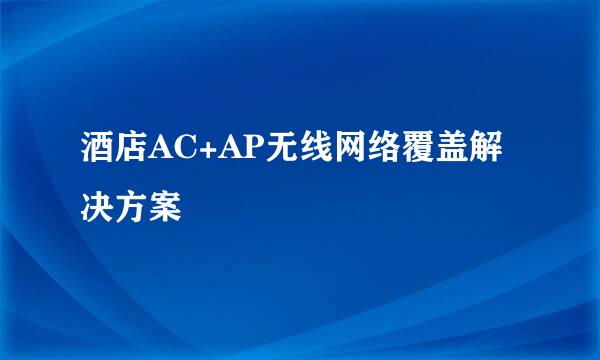 酒店AC+AP无线网络覆盖解决方案