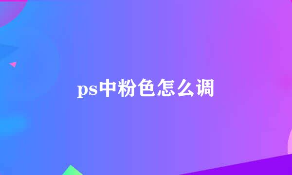 ps中粉色怎么调