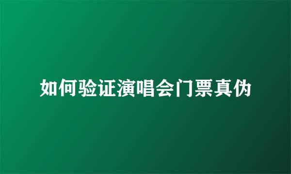 如何验证演唱会门票真伪