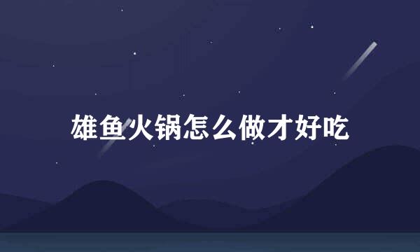 雄鱼火锅怎么做才好吃