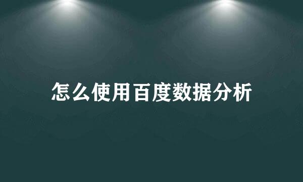 怎么使用百度数据分析