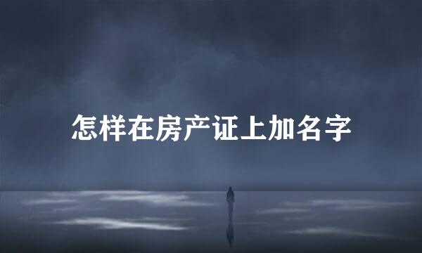 怎样在房产证上加名字