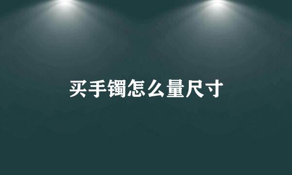 买手镯怎么量尺寸