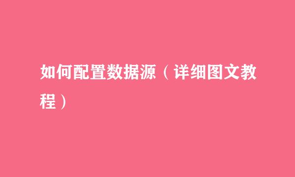 如何配置数据源（详细图文教程）
