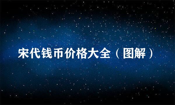 宋代钱币价格大全（图解）