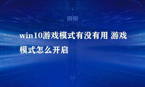 win10游戏模式有没有用 游戏模式怎么开启