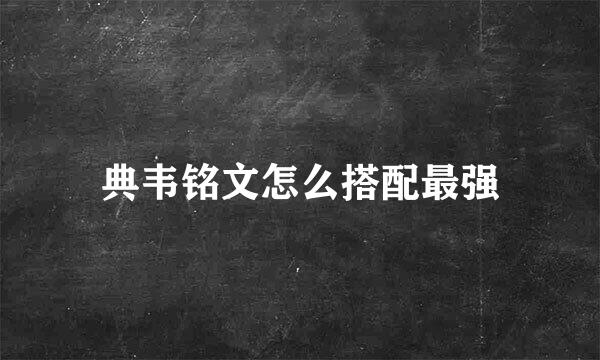 典韦铭文怎么搭配最强