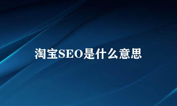 淘宝SEO是什么意思