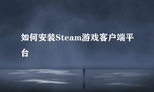 如何安装Steam游戏客户端平台