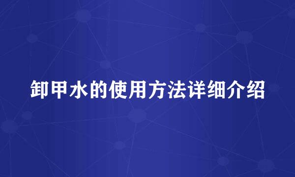 卸甲水的使用方法详细介绍