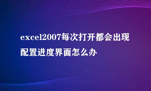 excel2007每次打开都会出现配置进度界面怎么办