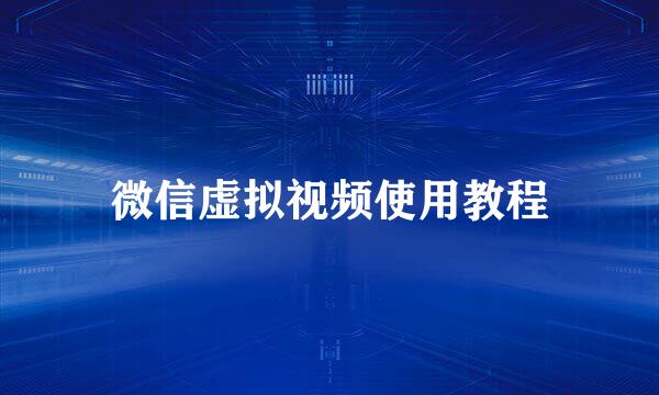 微信虚拟视频使用教程