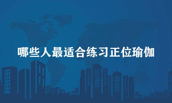 哪些人最适合练习正位瑜伽