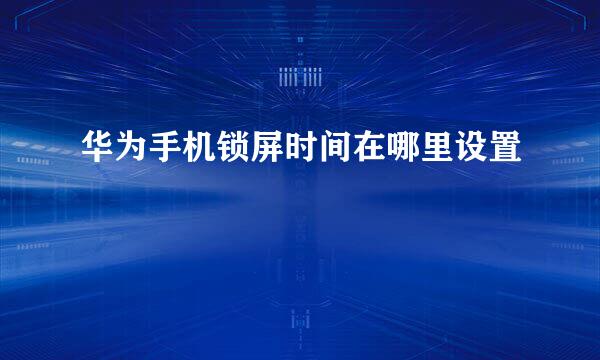 华为手机锁屏时间在哪里设置