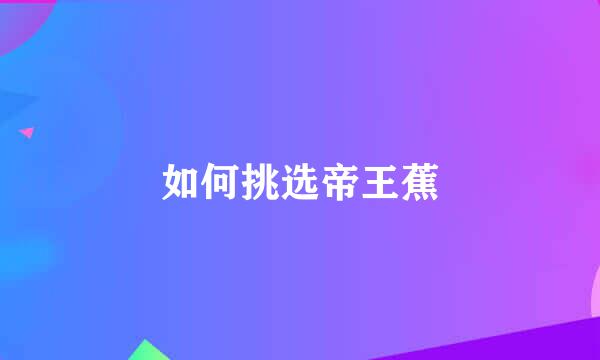 如何挑选帝王蕉