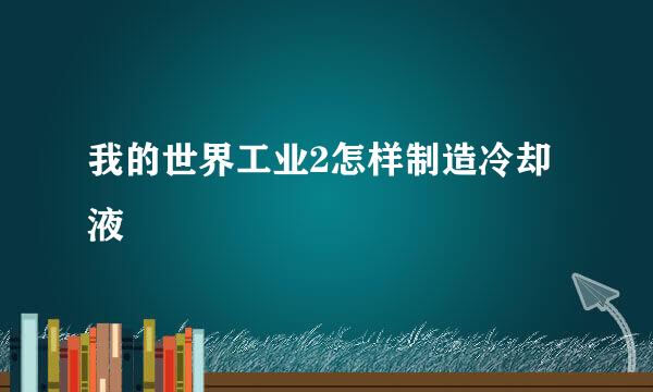 我的世界工业2怎样制造冷却液
