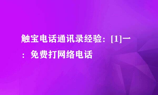 触宝电话通讯录经验：[1]一：免费打网络电话