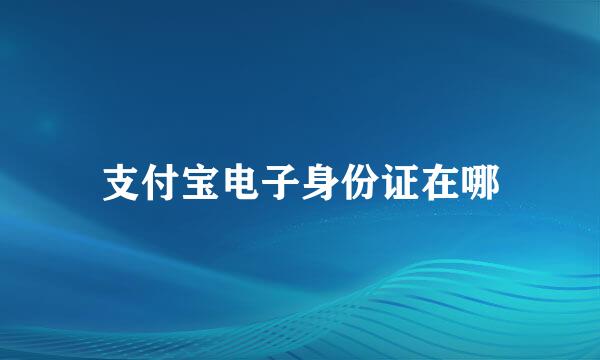 支付宝电子身份证在哪