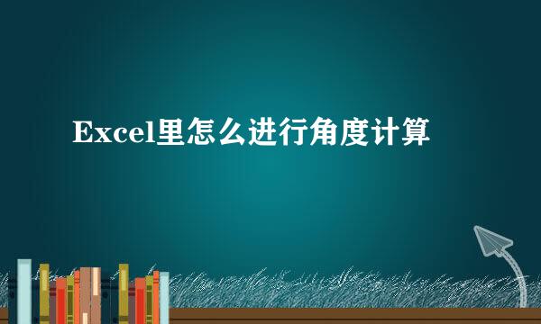 Excel里怎么进行角度计算