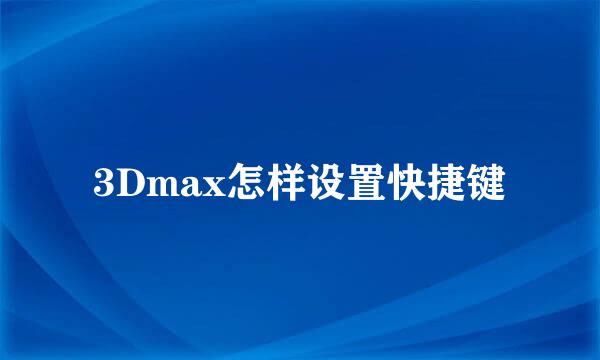 3Dmax怎样设置快捷键