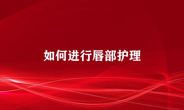 如何进行唇部护理