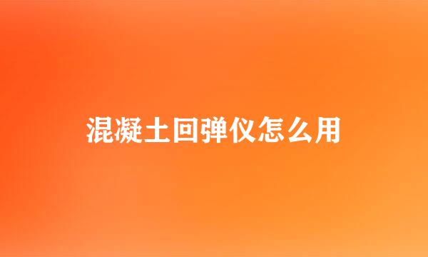 混凝土回弹仪怎么用