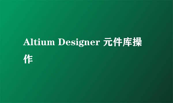 Altium Designer 元件库操作