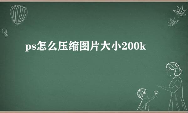 ps怎么压缩图片大小200k
