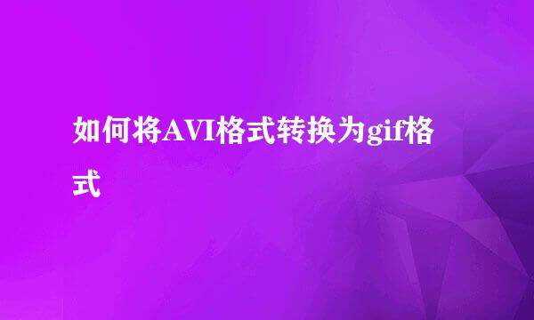 如何将AVI格式转换为gif格式