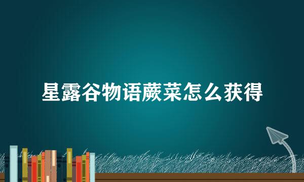 星露谷物语蕨菜怎么获得