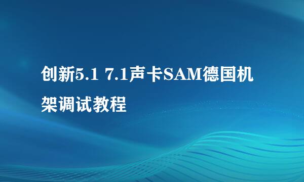 创新5.1 7.1声卡SAM德国机架调试教程