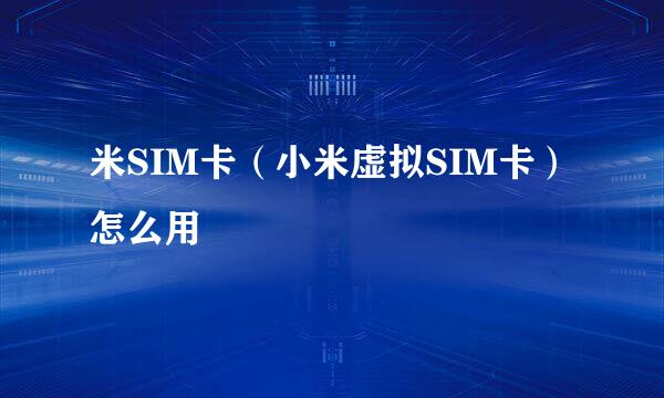 米SIM卡（小米虚拟SIM卡）怎么用