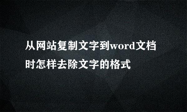 从网站复制文字到word文档时怎样去除文字的格式
