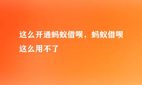 这么开通蚂蚁借呗，蚂蚁借呗这么用不了