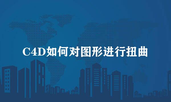C4D如何对图形进行扭曲