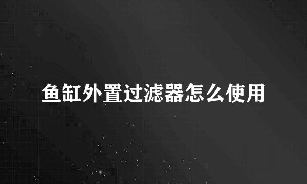 鱼缸外置过滤器怎么使用