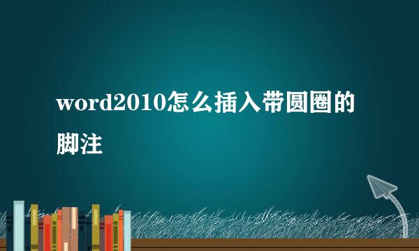 word2010怎么插入带圆圈的脚注