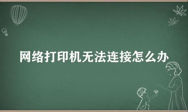 网络打印机无法连接怎么办